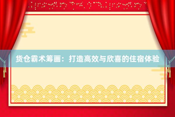 货仓霸术筹画:打造高效与欣喜的住宿体验