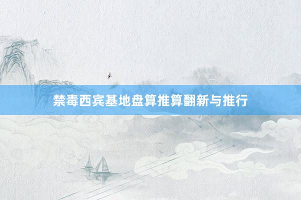禁毒西宾基地盘算推算翻新与推行