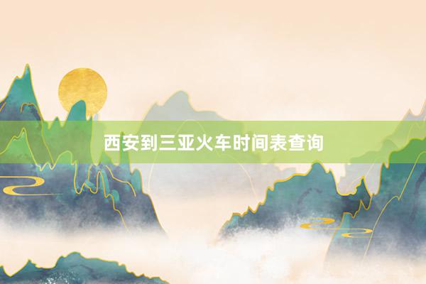 西安到三亚火车时间表查询
