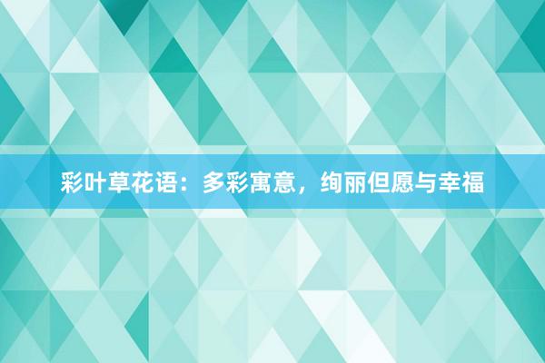 彩叶草花语:多彩寓意,绚丽但愿与幸福
