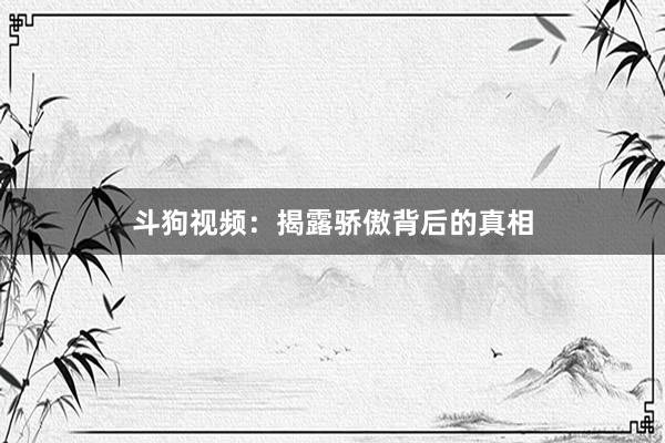 斗狗视频：揭露骄傲背后的真相