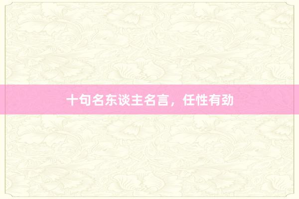 十句名东谈主名言,任性有劲